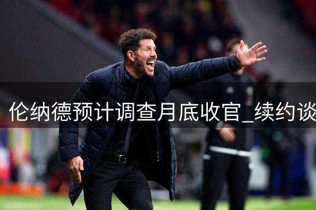 伦纳德预计调查月底收官 续约谈判或随交易同步启动
