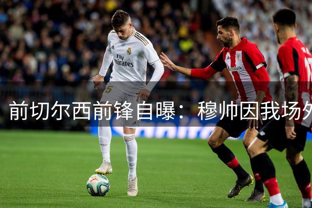 前切尔西前锋自曝：穆帅因我场外缺自律拒发冠军奖牌