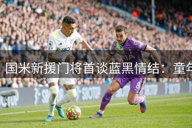 国米新援门将首谈蓝黑情结：童年梦想终成现实