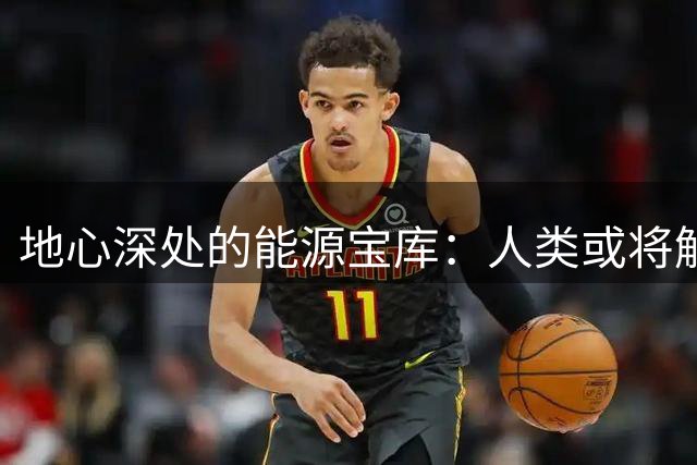 地心深处的能源宝库：人类或将解锁23亿年清洁能源