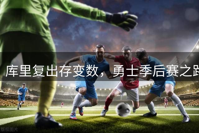库里复出存变数，勇士季后赛之路荆棘密布