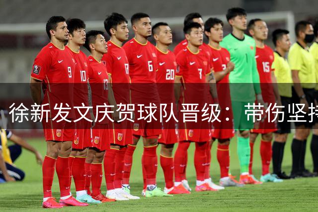 徐新发文庆贺球队晋级：带伤坚持不负众望