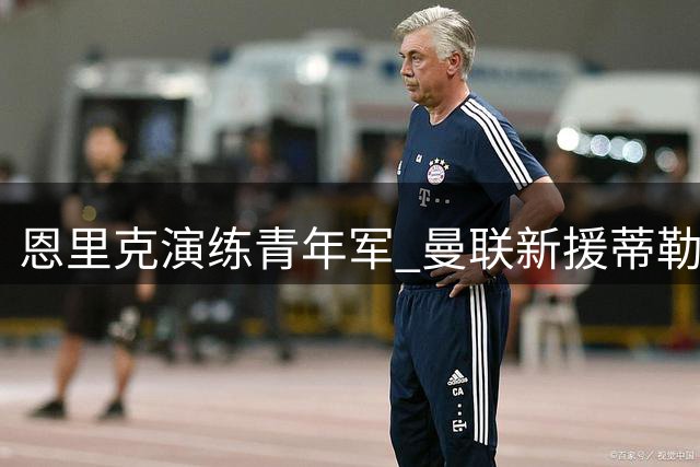 恩里克演练青年军 曼联新援蒂勒曼斯首秀引关注