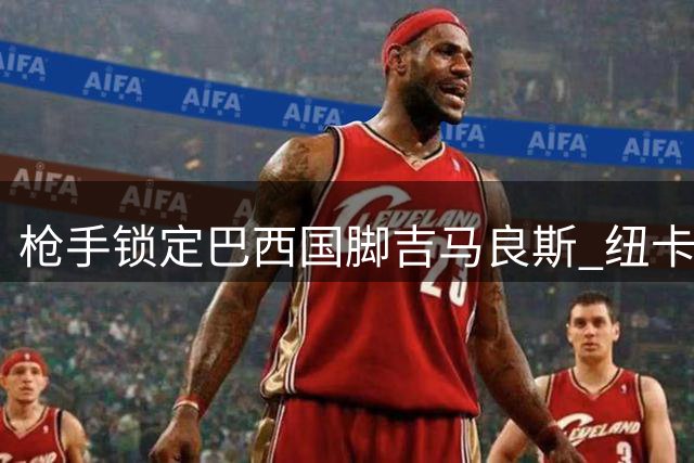 枪手锁定巴西国脚吉马良斯 纽卡备选方案遇阻碍
