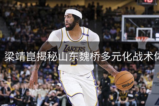 梁靖崑揭秘山东魏桥多元化战术体系