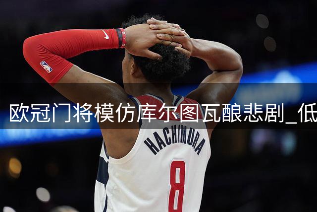 欧冠门将模仿库尔图瓦酿悲剧 低级失误险致球队出局
