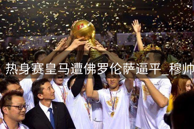 热身赛皇马遭佛罗伦萨逼平 穆帅场边罕见情绪失控