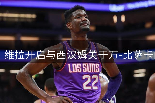 维拉开启与西汉姆关于万-比萨卡的谈判