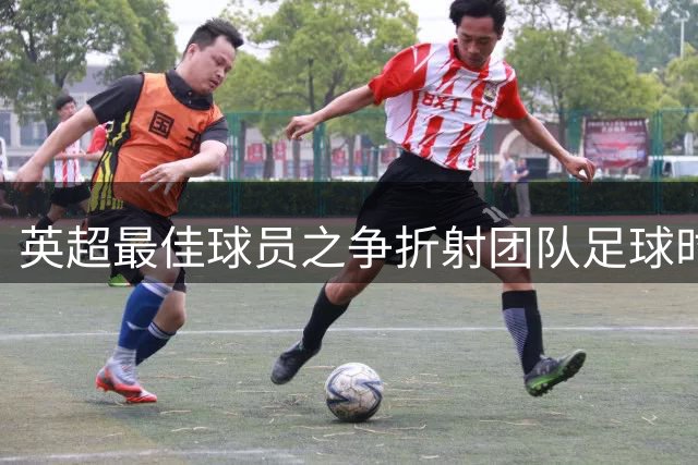 英超最佳球员之争折射团队足球时代来临