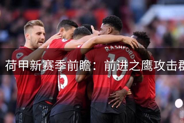 荷甲新赛季前瞻：前进之鹰攻击群火力全开状态佳
