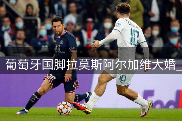 葡萄牙国脚拉莫斯阿尔加维大婚 本菲卡新星内维斯担任伴郎