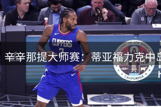 辛辛那提大师赛：蒂亚福力克中岛 菲斯轻取科博利会师决赛