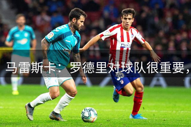 马雷斯卡：罗德里对球队很重要，但球员现在需要假期